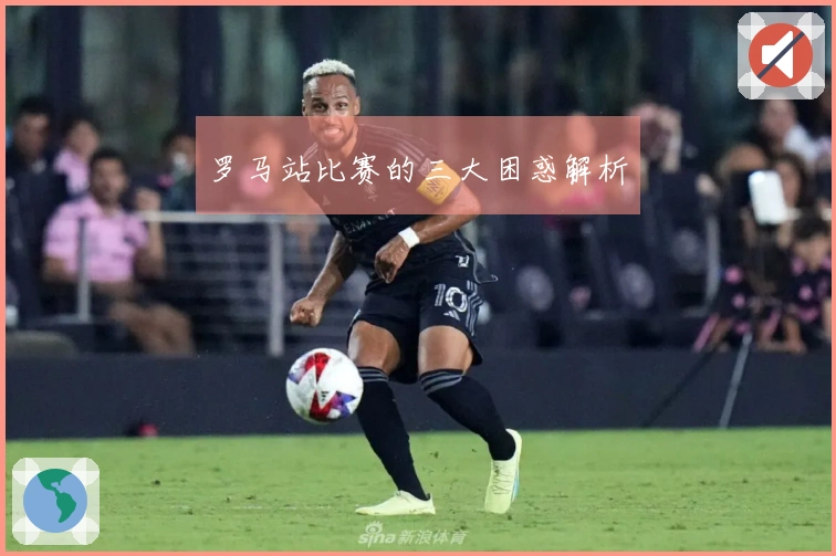 罗马站比赛的三大困惑解析